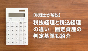 【税理士が解説】税抜経理と税込経理の違い｜固定資産の判定基準も紹介